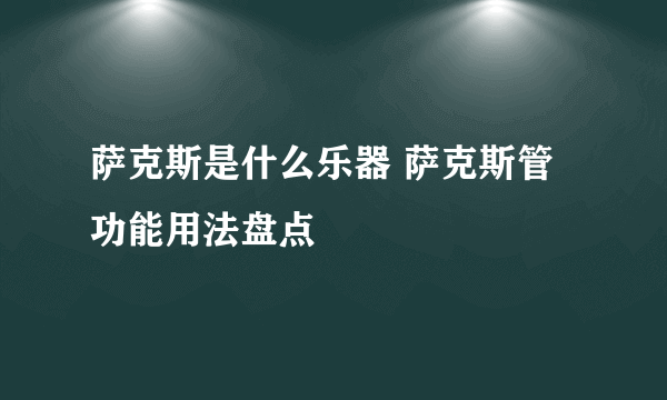 萨克斯是什么乐器 萨克斯管功能用法盘点