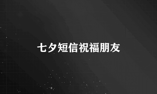 七夕短信祝福朋友