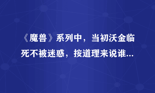 《魔兽》系列中，当初沃金临死不被迷惑，按道理来说谁有资格当大酋长？为什么？