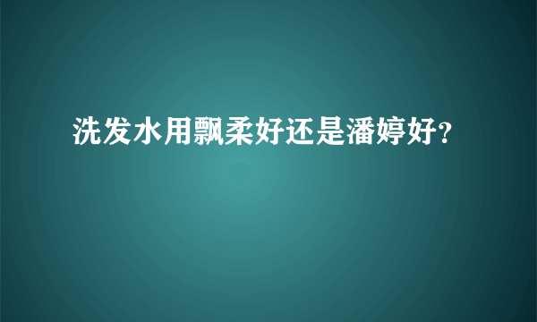 洗发水用飘柔好还是潘婷好？