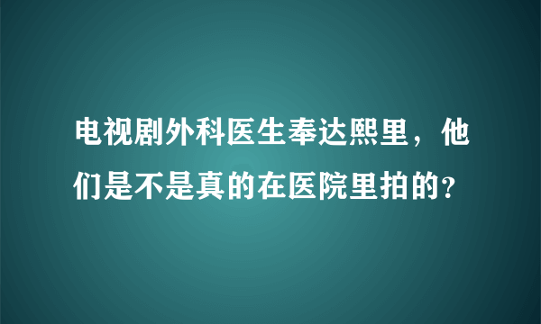 电视剧外科医生奉达熙里，他们是不是真的在医院里拍的？