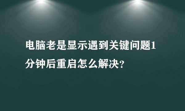 电脑老是显示遇到关键问题1分钟后重启怎么解决？