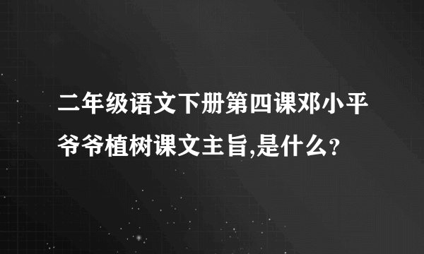 二年级语文下册第四课邓小平爷爷植树课文主旨,是什么？