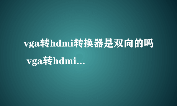 vga转hdmi转换器是双向的吗 vga转hdmi转换器怎么用