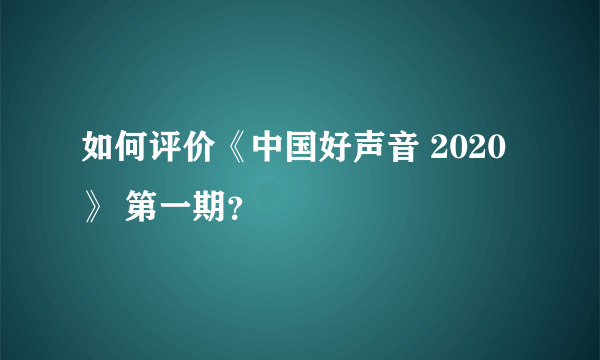 如何评价《中国好声音 2020》 第一期？