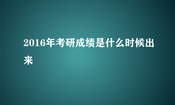 2016年考研成绩是什么时候出来