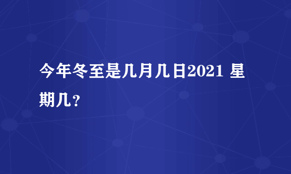 今年冬至是几月几日2021 星期几？