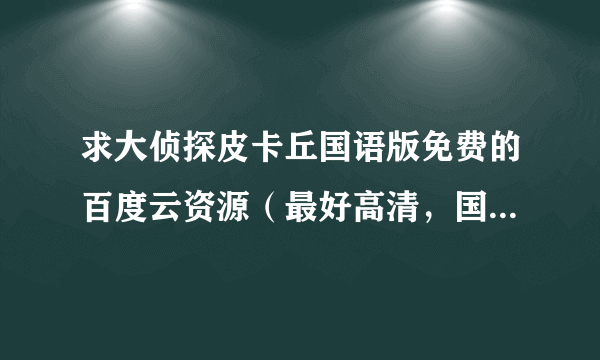 求大侦探皮卡丘国语版免费的百度云资源（最好高清，国语是重点）十分感谢