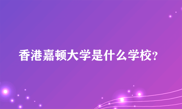 香港嘉顿大学是什么学校？