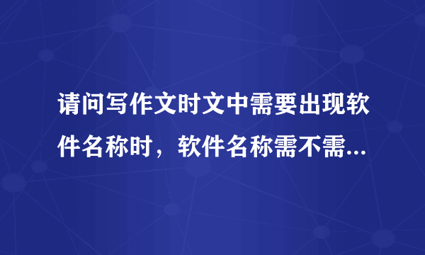 请问写作文时文中需要出现软件名称时，软件名称需不需要加书名号？