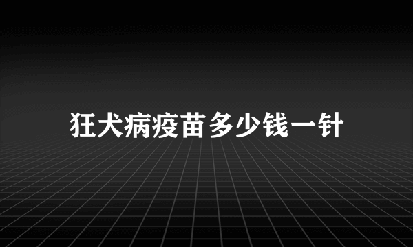 狂犬病疫苗多少钱一针