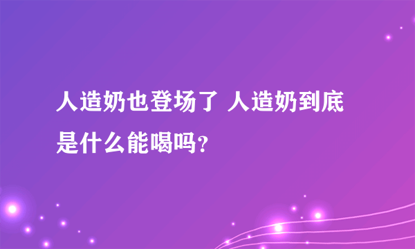 人造奶也登场了 人造奶到底是什么能喝吗？