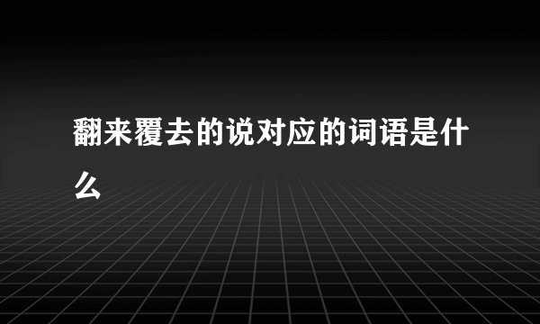 翻来覆去的说对应的词语是什么