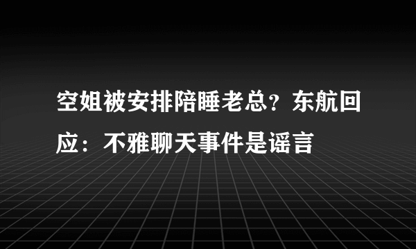 空姐被安排陪睡老总？东航回应：不雅聊天事件是谣言