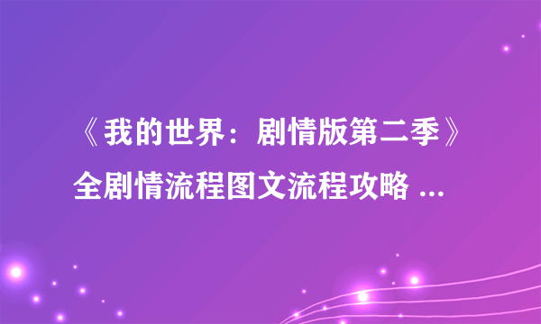 《我的世界：剧情版第二季》全剧情流程图文流程攻略 各章节怎么玩？【完结】