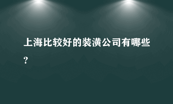 上海比较好的装潢公司有哪些？