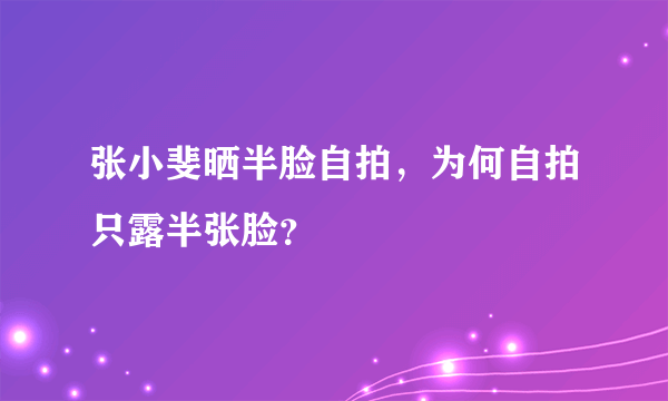 张小斐晒半脸自拍，为何自拍只露半张脸？