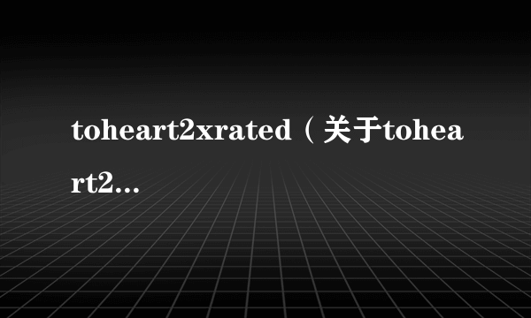 toheart2xrated（关于toheart2xrated的介绍）