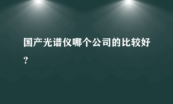 国产光谱仪哪个公司的比较好？