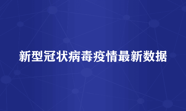 新型冠状病毒疫情最新数据