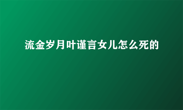 流金岁月叶谨言女儿怎么死的