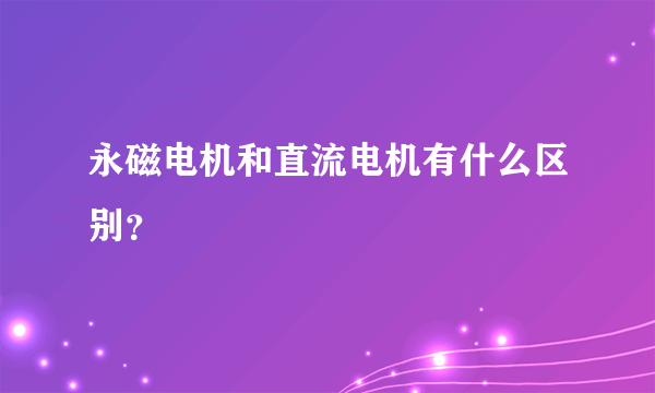 永磁电机和直流电机有什么区别？