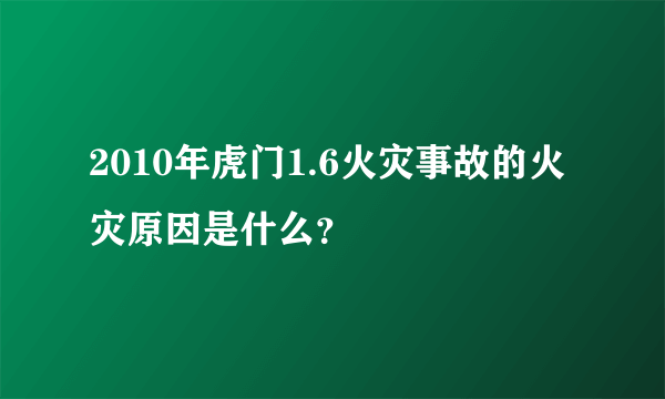 2010年虎门1.6火灾事故的火灾原因是什么？