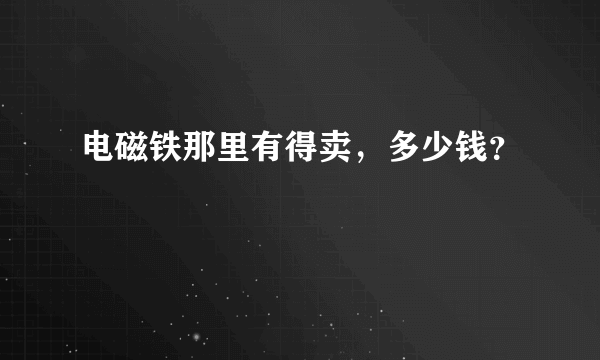 电磁铁那里有得卖，多少钱？