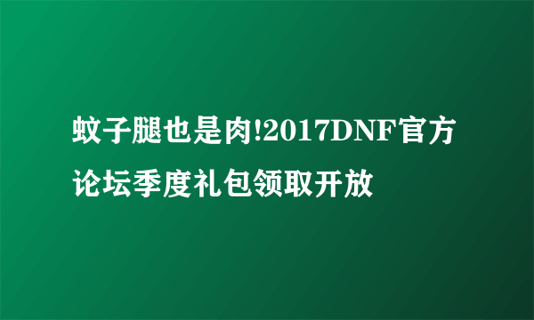 蚊子腿也是肉!2017DNF官方论坛季度礼包领取开放