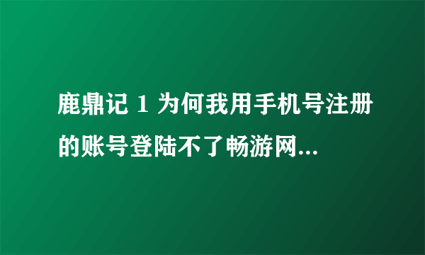 鹿鼎记 1 为何我用手机号注册的账号登陆不了畅游网???显示账号格式不对!现在英雄楼经验能挂机完成