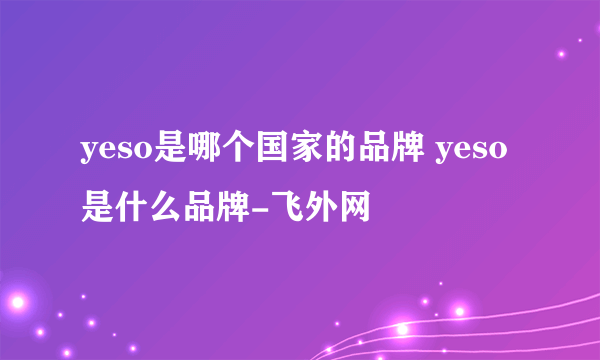 yeso是哪个国家的品牌 yeso是什么品牌-飞外网