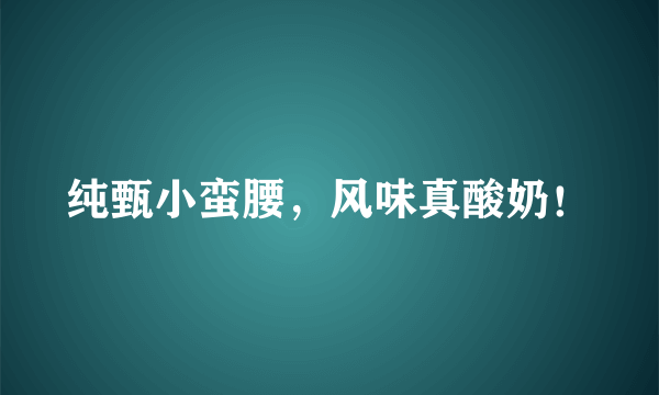 纯甄小蛮腰，风味真酸奶！