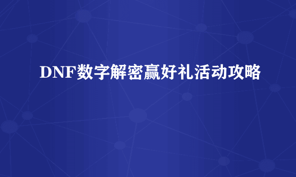 DNF数字解密赢好礼活动攻略