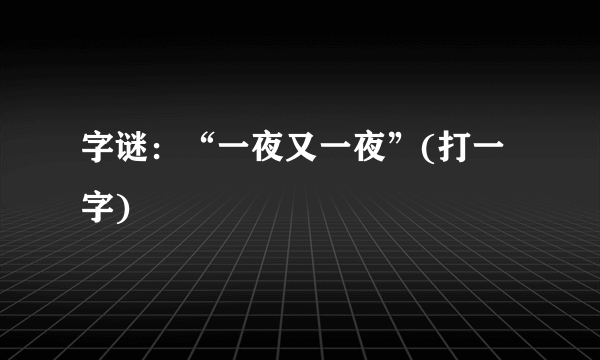 字谜：“一夜又一夜”(打一字)