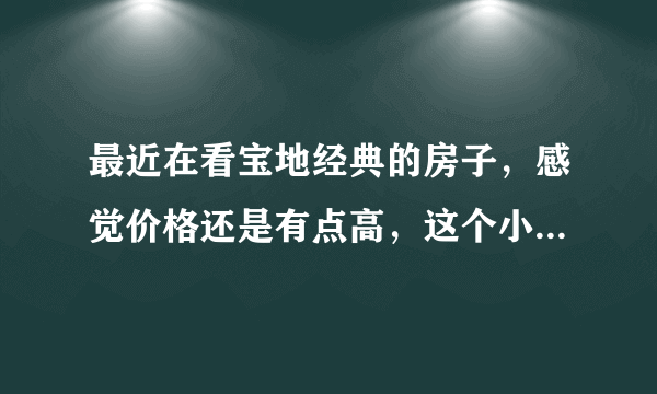 最近在看宝地经典的房子，感觉价格还是有点高，这个小区之前价格如何？大概多少钱？