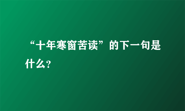 “十年寒窗苦读”的下一句是什么？