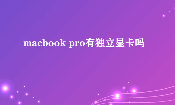 macbook pro有独立显卡吗