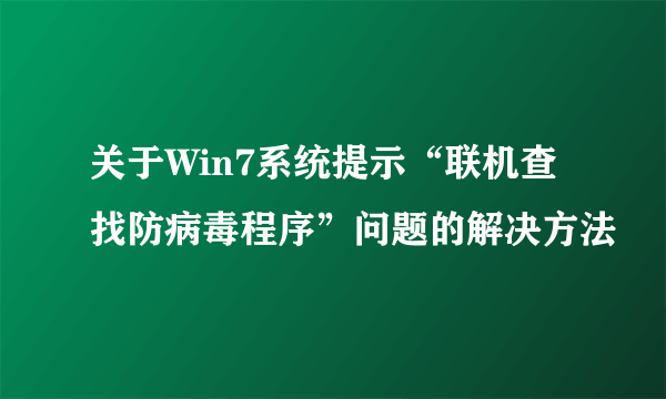 关于Win7系统提示“联机查找防病毒程序”问题的解决方法