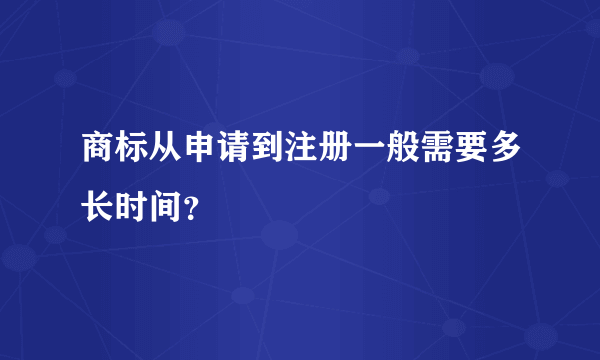 商标从申请到注册一般需要多长时间？