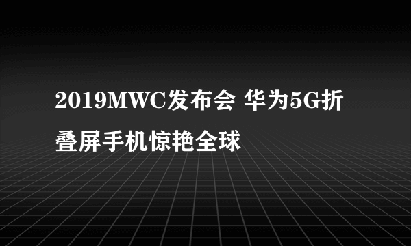 2019MWC发布会 华为5G折叠屏手机惊艳全球