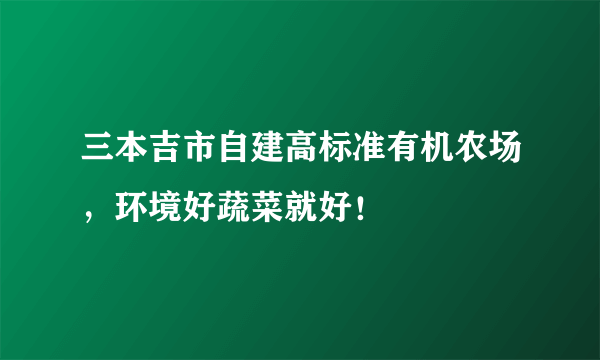 三本吉市自建高标准有机农场，环境好蔬菜就好！