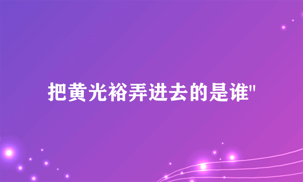 把黄光裕弄进去的是谁