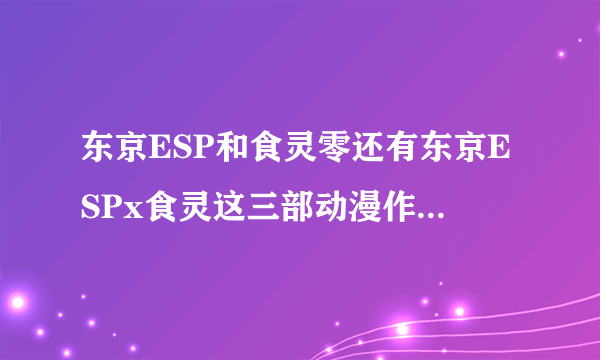 东京ESP和食灵零还有东京ESPx食灵这三部动漫作品是什么关系?怎么都有黄泉和神乐?