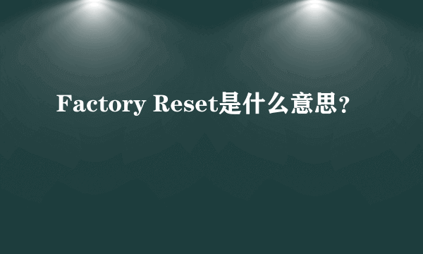 Factory Reset是什么意思？