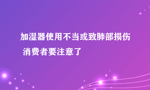 加湿器使用不当或致肺部损伤 消费者要注意了