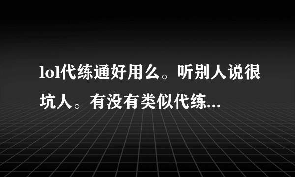 lol代练通好用么。听别人说很坑人。有没有类似代练通的软件，不坑人的，寒假打算赚点钱