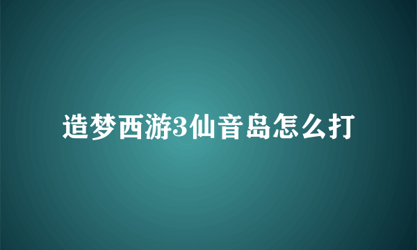 造梦西游3仙音岛怎么打