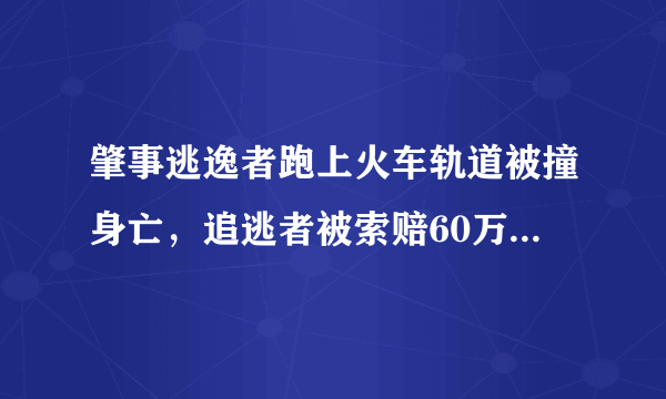 肇事逃逸者跑上火车轨道被撞身亡，追逃者被索赔60万到底该不该赔？