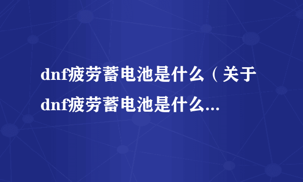 dnf疲劳蓄电池是什么（关于dnf疲劳蓄电池是什么的简介）