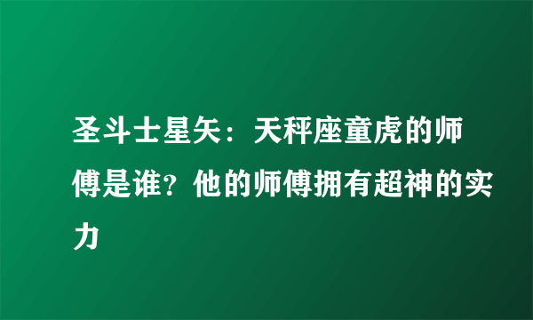 圣斗士星矢：天秤座童虎的师傅是谁？他的师傅拥有超神的实力